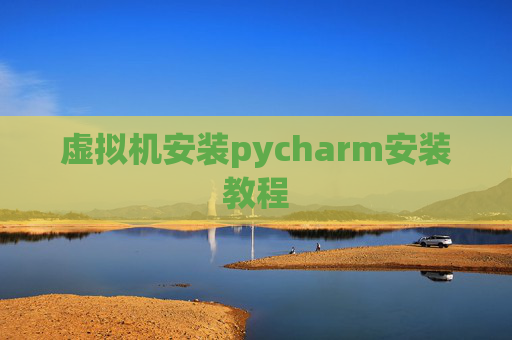 虚拟机安装pycharm安装教程 虚拟机安装pycharm安装教程